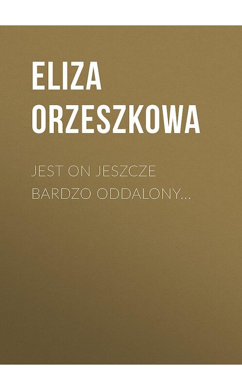 Обложка книги «Jest on jeszcze bardzo oddalony...» автора Eliza Orzeszkowa.