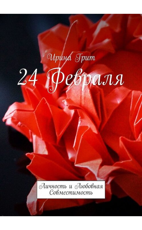 Обложка книги «24 февраля. Личность и любовная совместимость» автора Ириной Грит. ISBN 9785449369260.