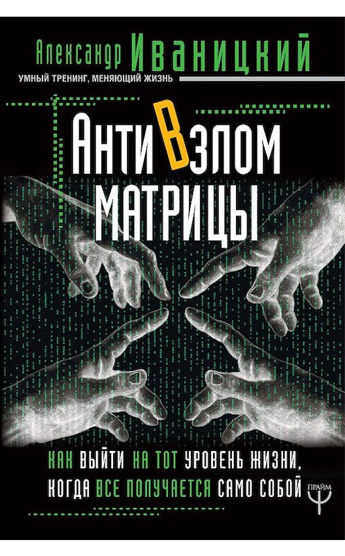 Обложка книги «АнтиВзлом Матрицы. Как выйти на тот уровень жизни, когда все получается само собой» автора Александра Иваницкия издание 2018 года. ISBN 9785171117221.