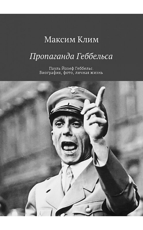 Обложка книги «Пропаганда Геббельса. Пауль Йозеф Геббельс. Биография, фото, личная жизнь» автора Максима Клима. ISBN 9785449021670.