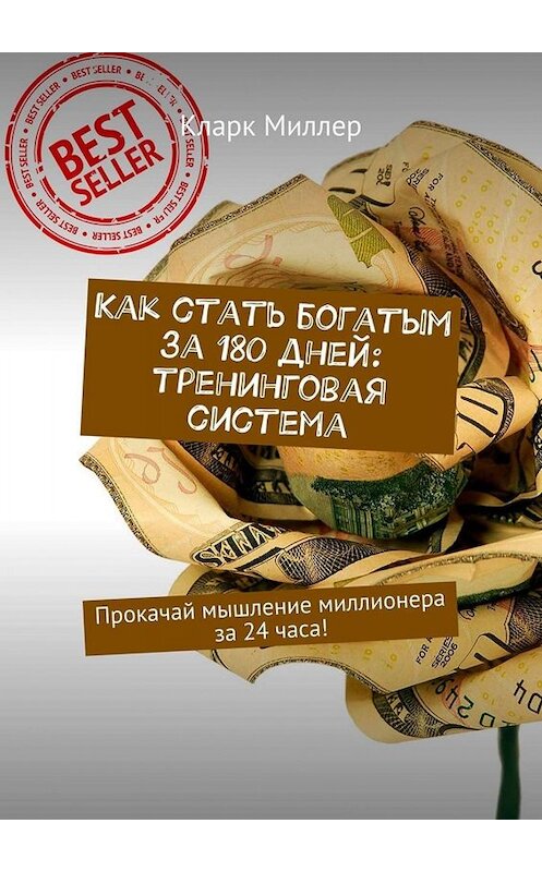 Обложка книги «Как стать богатым за 180 дней: тренинговая система. Прокачай мышление миллионера за 24 часа!» автора Кларка Миллера. ISBN 9785449666956.