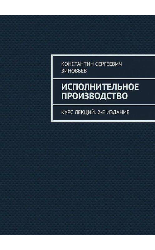 Обложка книги «Исполнительное производство. Курс лекций. 2-е издание» автора Константина Зиновьева. ISBN 9785448564475.