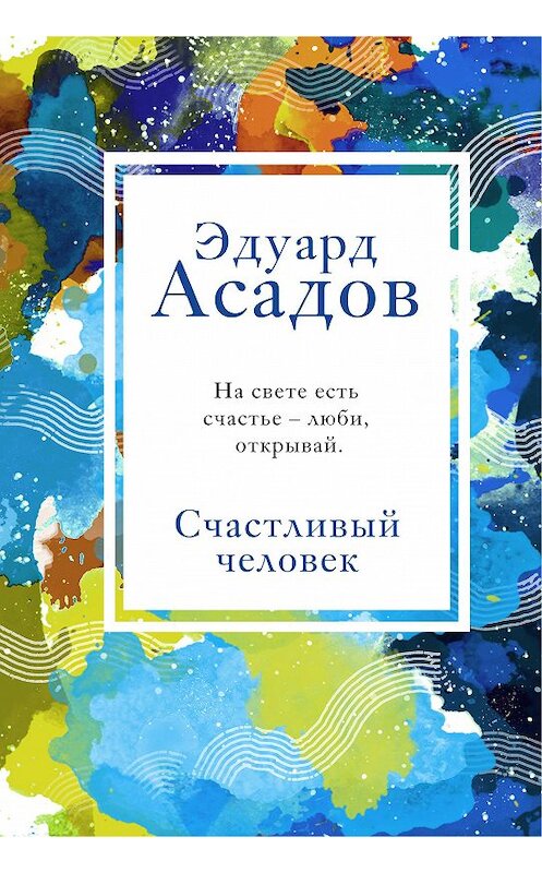 Обложка книги «Счастливый человек» автора Эдуарда Асадова издание 2020 года. ISBN 9785041141066.