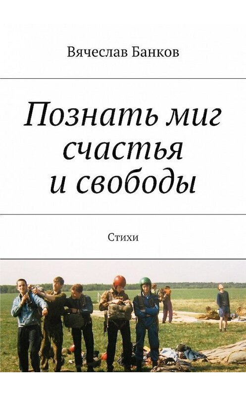 Обложка книги «Познать миг счастья и свободы» автора Вячеслава Банкова. ISBN 9785447467784.