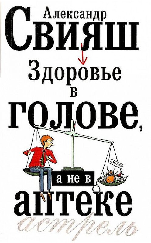 Обложка книги «Здоровье в голове, а не в аптеке» автора Александра Свияша издание 2008 года. ISBN 9785170485413.