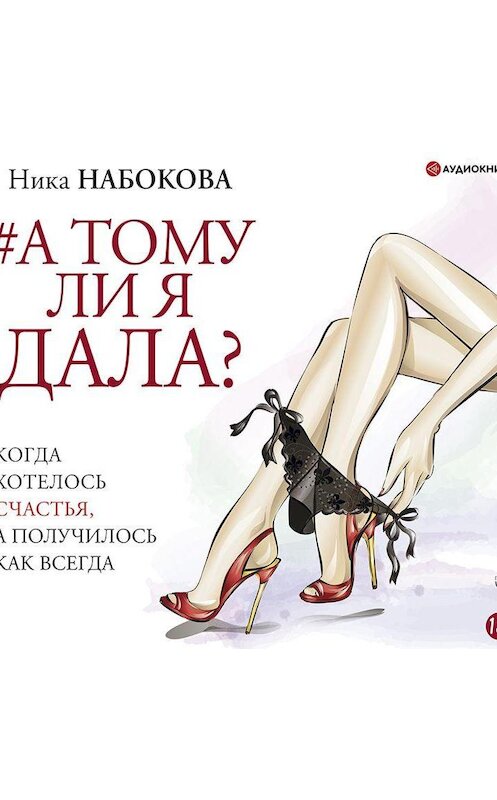 Обложка аудиокниги «А тому ли я дала? Когда хотелось счастья, а получилось как всегда» автора Ники Набоковы.