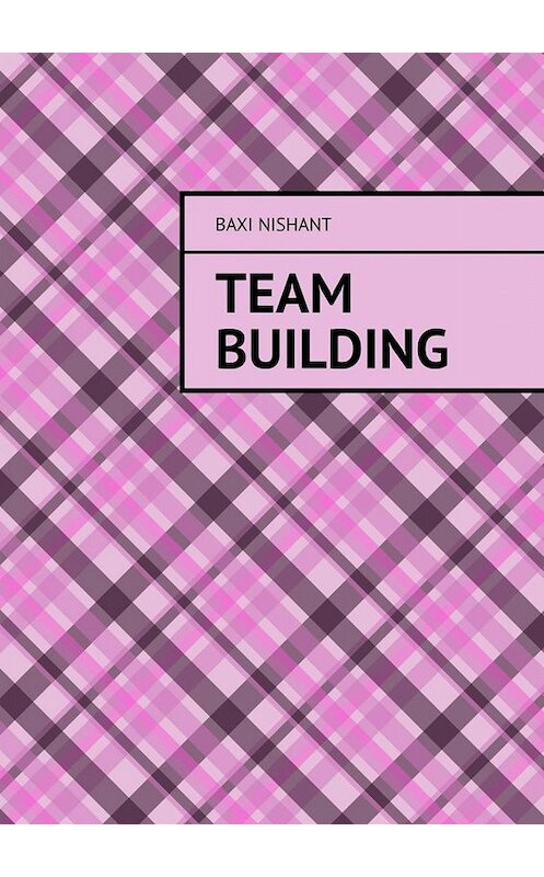 Обложка книги «Team Building» автора Baxi Nishant. ISBN 9785005044778.