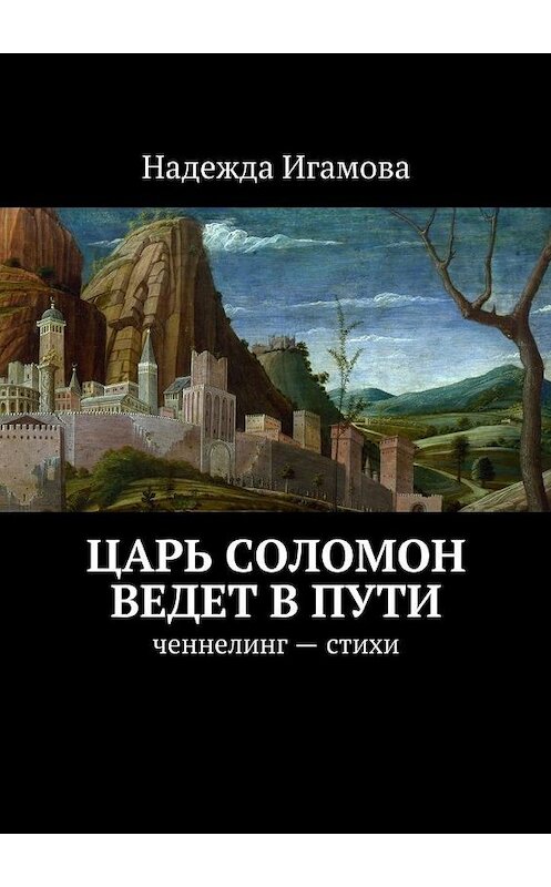 Обложка книги «Царь Соломон ведет в пути. ченнелинг – стихи» автора Надежды Игамовы. ISBN 9785447464080.