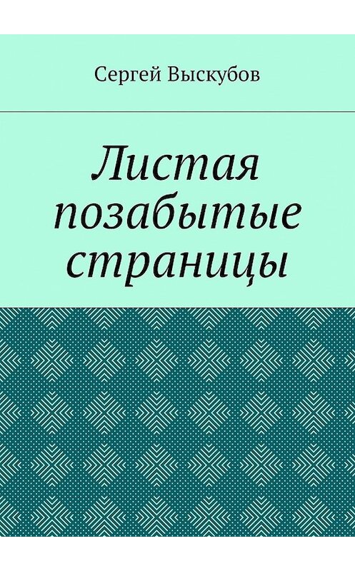 Обложка книги «Листая позабытые страницы» автора Сергея Выскубова. ISBN 9785448591662.