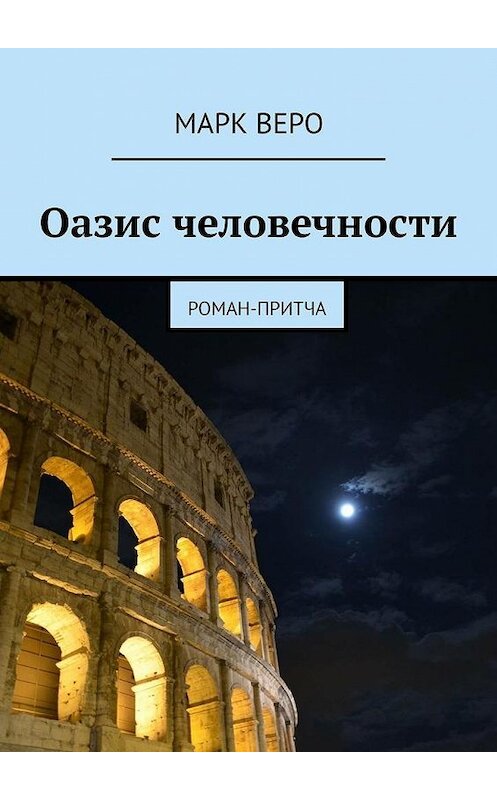 Обложка книги «Оазис человечности. Роман-притча» автора Марк Веро. ISBN 9785449875204.