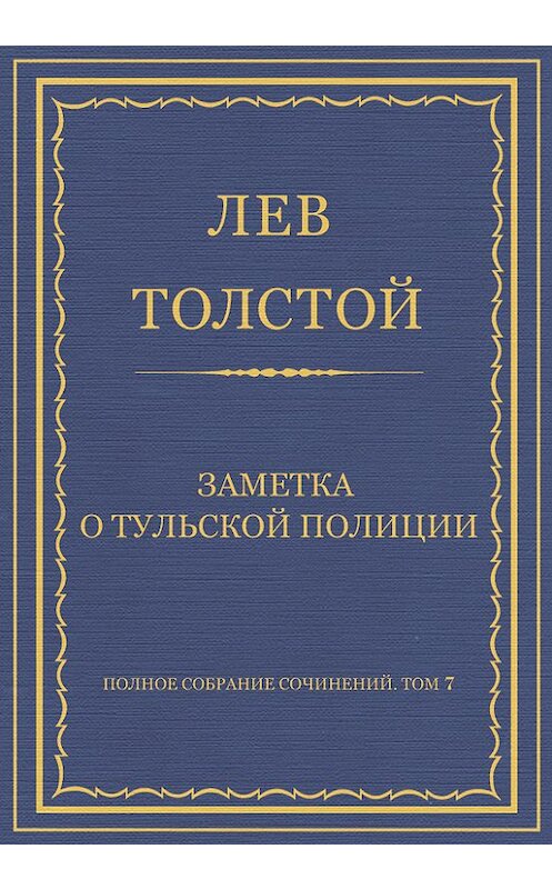 Обложка книги «Полное собрание сочинений. Том 7. Произведения 1856–1869 гг. Заметка о тульской полиции» автора Лева Толстоя.
