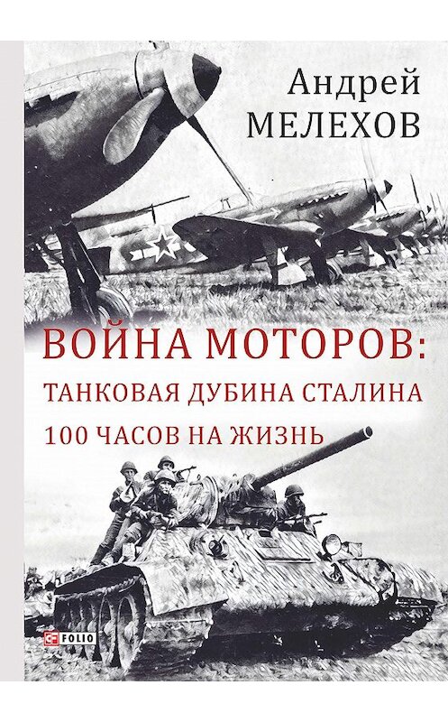 Обложка книги «Война моторов: Танковая дубина Сталина. 100 часов на жизнь (сборник)» автора Андрея Мелехова издание 2018 года.