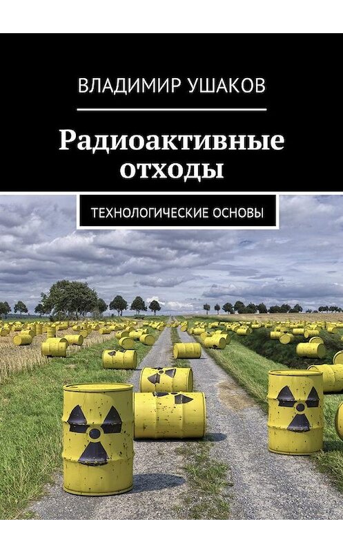 Обложка книги «Радиоактивные отходы. Технологические основы» автора Владимира Ушакова. ISBN 9785449042576.