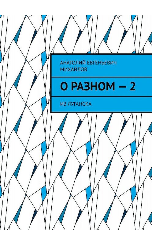 Обложка книги «О разном – 2. Из Луганска» автора Анатолия Михайлова. ISBN 9785448357336.