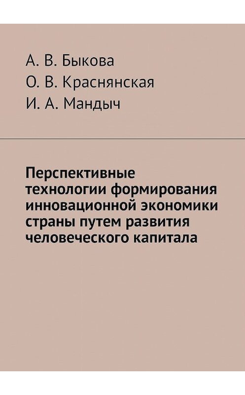 Обложка книги «Перспективные технологии формирования инновационной экономики страны путем развития человеческого капитала» автора . ISBN 9785449334657.