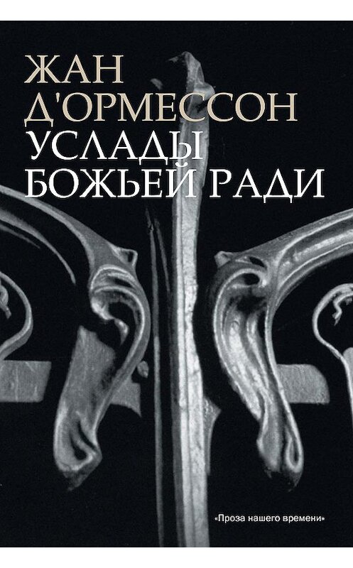 Обложка книги «Услады Божьей ради» автора Жана Д'ормессона издание 2009 года. ISBN 9785480001556.