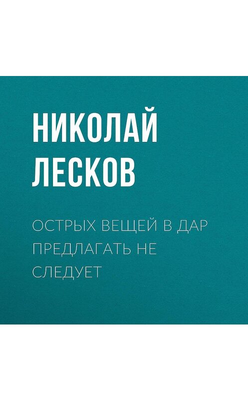 Обложка аудиокниги «Острых вещей в дар предлагать не следует» автора Николая Лескова.