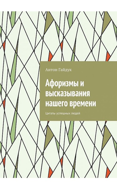 Обложка книги «Афоризмы и высказывания нашего времени. Цитаты успешных людей» автора Антона Гайдука. ISBN 9785449064042.