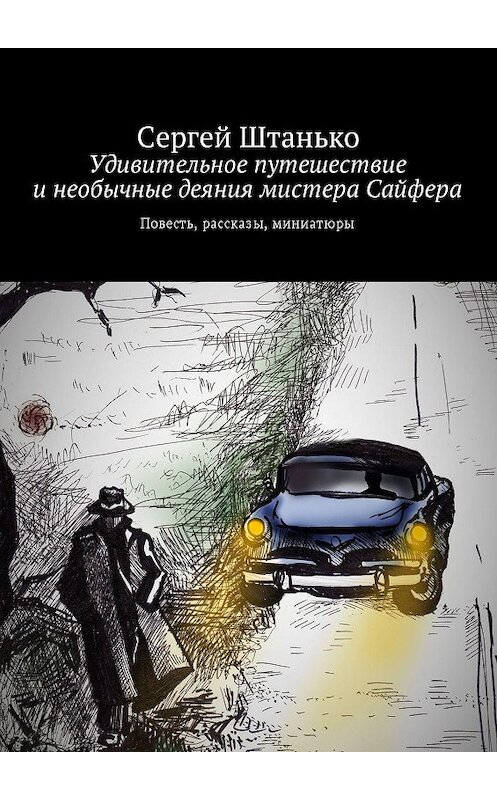 Обложка книги «Удивительное путешествие и необычные деяния мистера Сайфера. Повесть, рассказы, миниатюры» автора Сергей Штанько. ISBN 9785447414146.