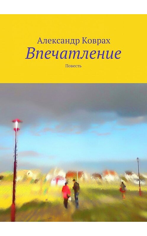 Обложка книги «Впечатление. Повесть» автора Александра Ковраха. ISBN 9785448343254.