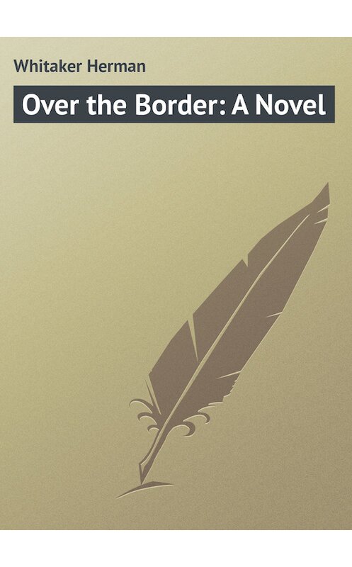 Обложка книги «Over the Border: A Novel» автора Herman Whitaker.