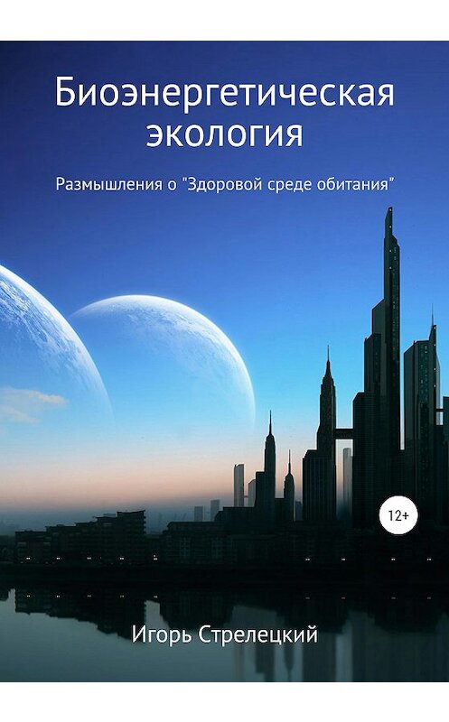 Обложка книги «Биоэнергетическая экология. Размышления о «Здоровой среде обитания»» автора Игоря Стрелецкия издание 2020 года.