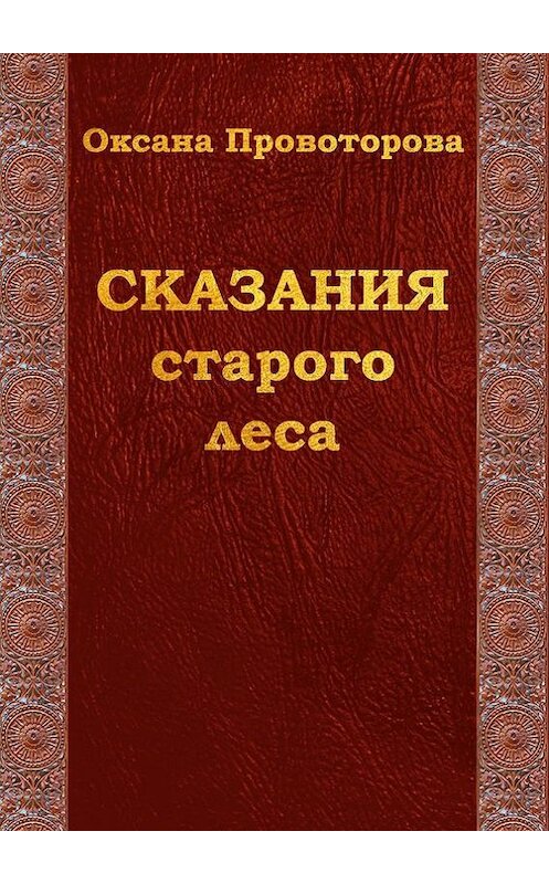 Обложка книги «Сказания старого леса. Сказки для детей и их родителей» автора Оксаны Провоторовы. ISBN 9785448385896.