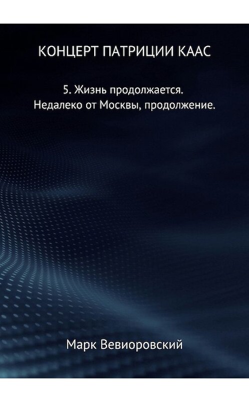 Обложка книги «Концерт Патриции Каас. 5. Жизнь продолжается. Недалеко от Москвы, продолжение» автора Марка Вевиоровския издание 2018 года.