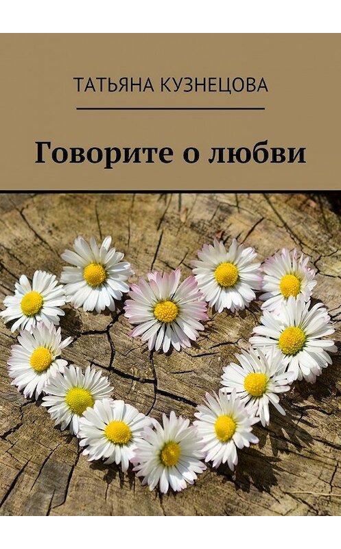 Обложка книги «Говорите о любви» автора Татьяны Кузнецовы. ISBN 9785448566776.