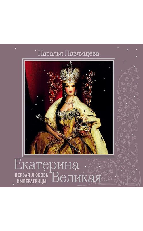 Обложка аудиокниги «Екатерина Великая. Первая любовь Императрицы» автора Натальи Павлищевы.