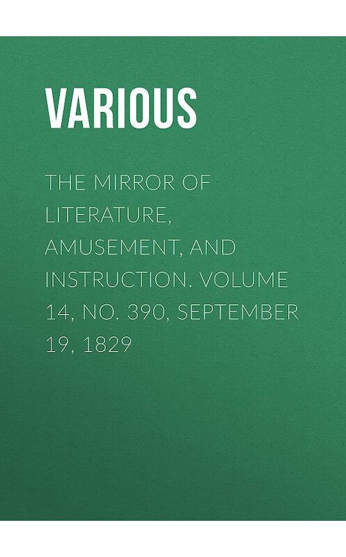 Обложка книги «The Mirror of Literature, Amusement, and Instruction. Volume 14, No. 390, September 19, 1829» автора Various.