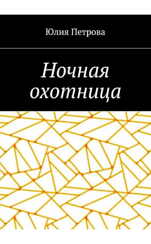 Обложка книги «Ночная охотница» автора Юлии Петрова. ISBN 9785447437299.