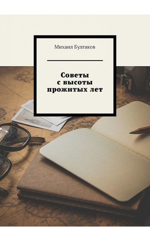 Обложка книги «Советы с высоты прожитых лет» автора Михаила Булгакова. ISBN 9785449859914.