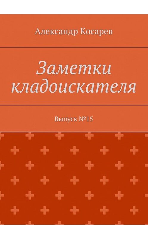 Обложка книги «Заметки кладоискателя. Выпуск №15» автора Александра Косарева. ISBN 9785448396311.