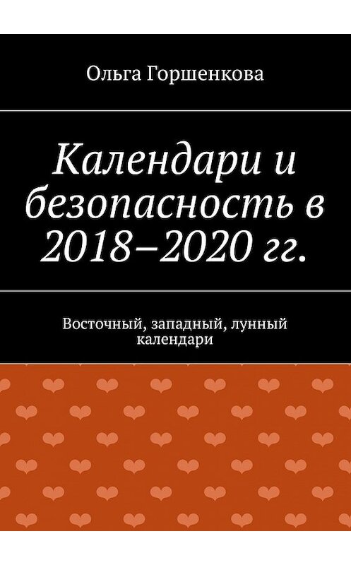 Обложка книги «Календари и безопасность в 2018–2020 гг. Восточный, западный, лунный календари» автора Ольги Горшенковы. ISBN 9785449006899.