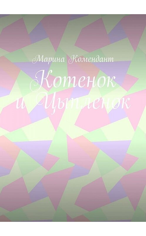 Обложка книги «Котенок и Цыпленок» автора Мариной Комендант. ISBN 9785449665980.