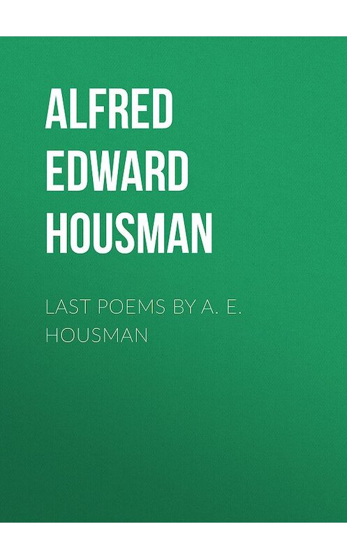 Обложка книги «Last Poems by A. E. Housman» автора Alfred Edward Housman.