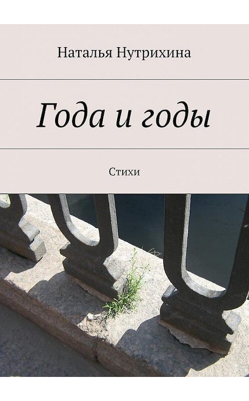 Обложка книги «Года и годы. Стихи» автора Натальи Нутрихины. ISBN 9785447477509.