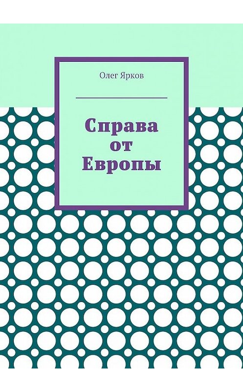 Обложка книги «Справа от Европы» автора Олега Яркова. ISBN 9785449078186.