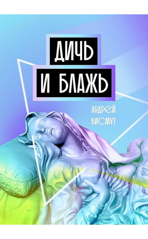 Обложка книги «Дичь и блажь» автора Андрея Висмута. ISBN 9785449884114.
