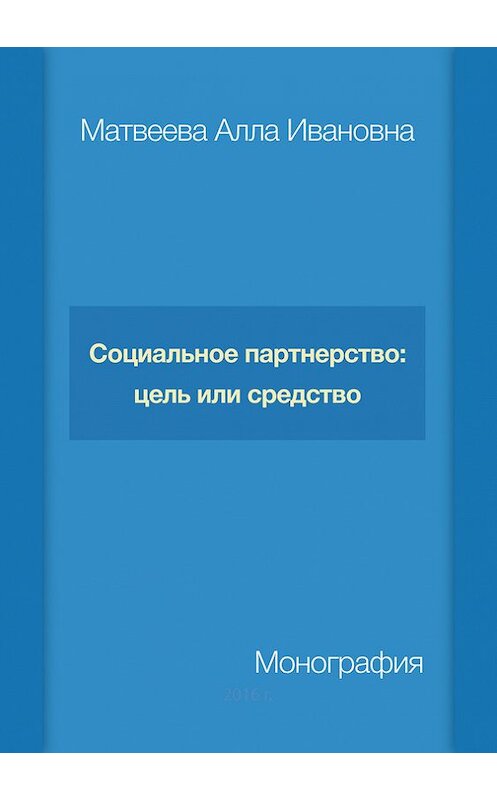 Обложка книги «Социальное партнерство: цель или средство» автора Аллы Матвеевы издание 2016 года. ISBN 9785990802056.