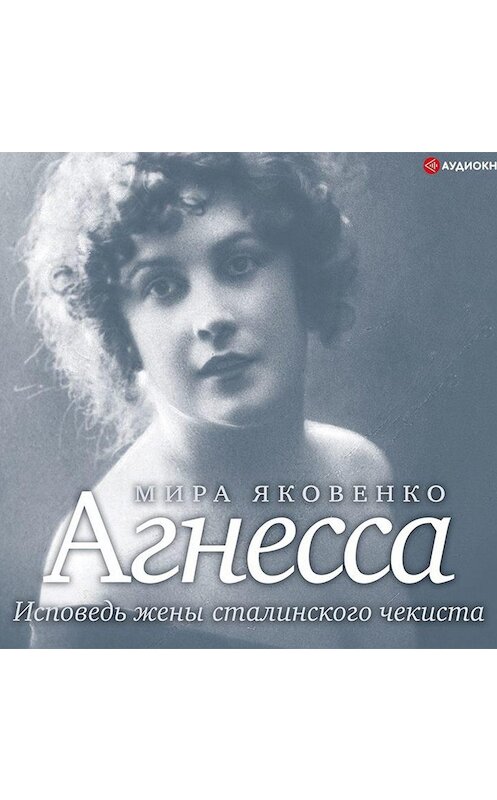 Обложка аудиокниги «Агнесса. Исповедь жены сталинского чекиста» автора Миры Яковенко.