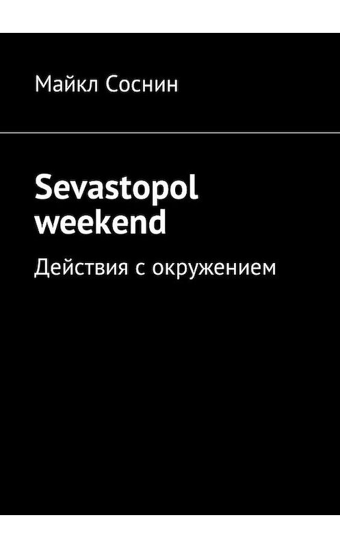 Обложка книги «Sevastopol weekend. Действия с окружением» автора Майкла Соснина. ISBN 9785449030887.