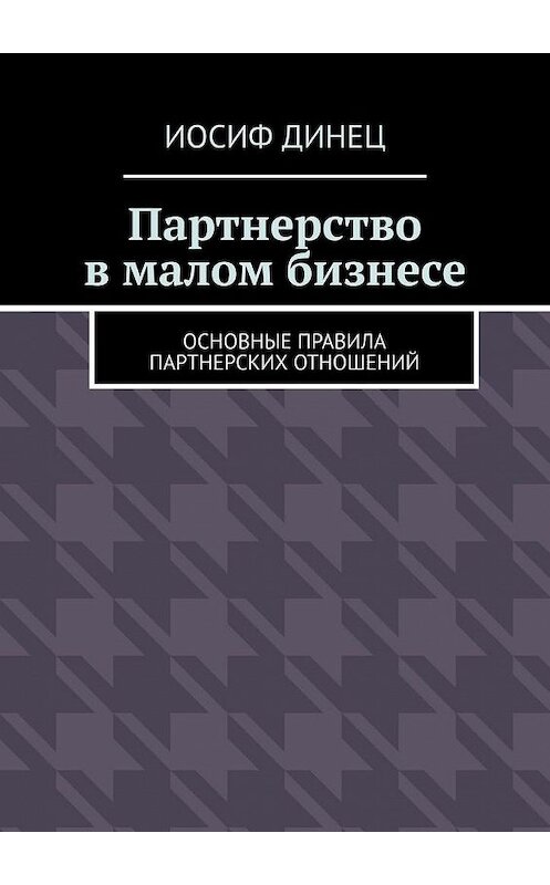 Обложка книги «Партнерство в малом бизнесе. Основные правила партнерских отношений» автора Иосифа Динеца. ISBN 9785449898746.