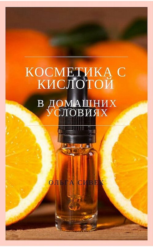 Обложка книги «Косметика с кислотой в домашних условиях» автора Ольги Сивька.