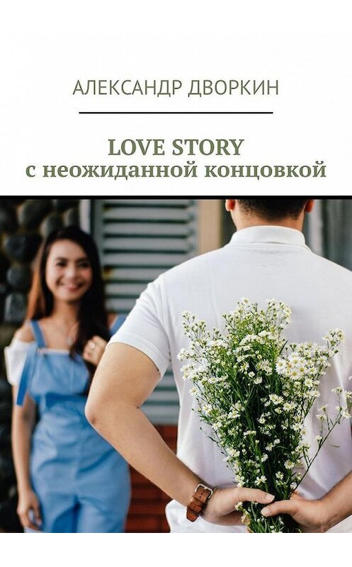 Обложка книги «LOVE STORY с неожиданной концовкой» автора Александра Дворкина. ISBN 9785005132147.