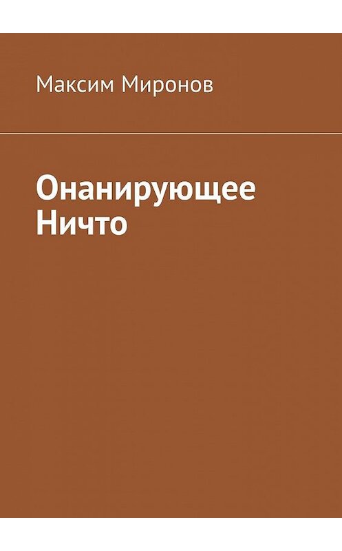 Обложка книги «Онанирующее Ничто» автора Максима Миронова. ISBN 9785449602831.