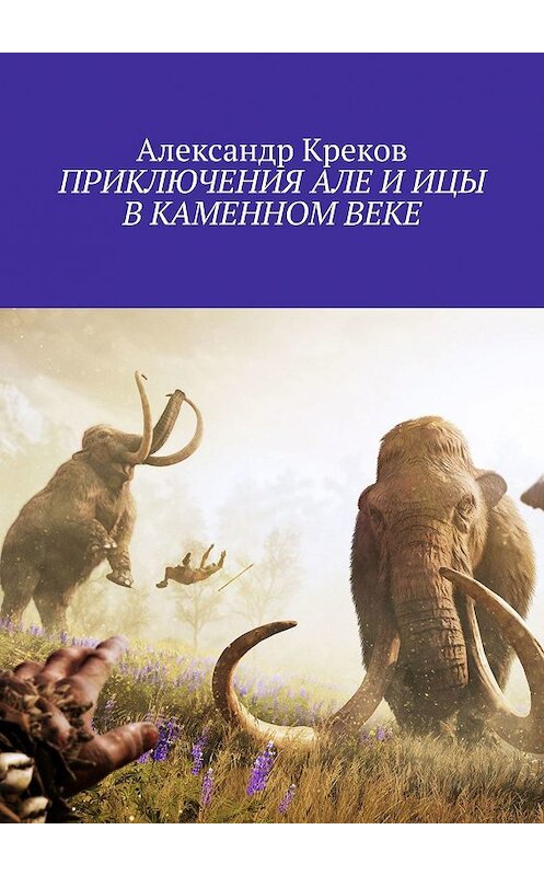 Обложка книги «ПРИКЛЮЧЕНИЯ АЛЕ И ИЦЫ В КАМЕННОМ ВЕКЕ» автора Александра Крекова. ISBN 9785448508585.