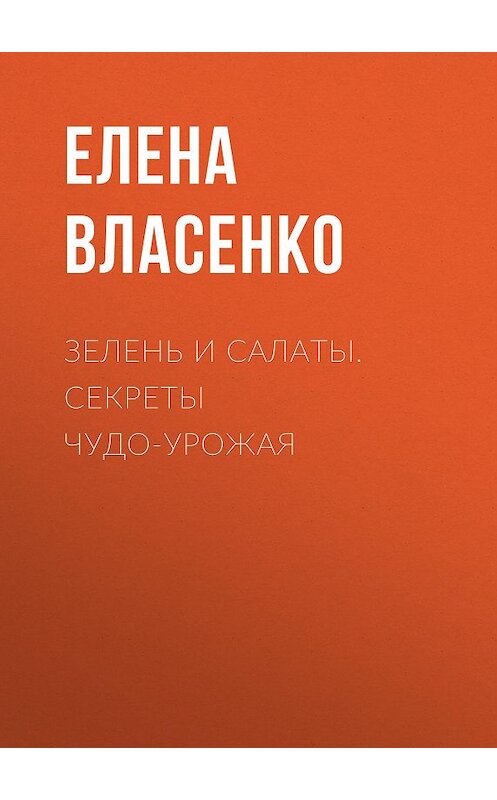 Обложка книги «Зелень и салаты. Секреты чудо-урожая» автора Елены Власенко.