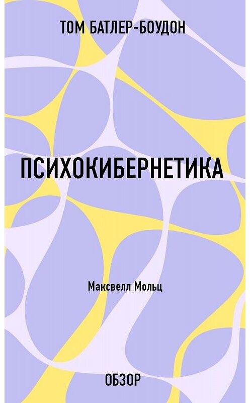 Обложка книги «Психокибернетика. Максвелл Мольц (обзор)» автора Тома Батлер-Боудона издание 2013 года.